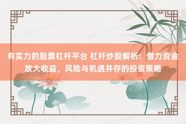 有实力的股票杠杆平台 杠杆炒股解析：借力资金放大收益，风险与机遇并存的投资策略
