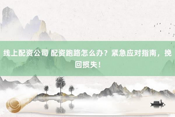 线上配资公司 配资跑路怎么办？紧急应对指南，挽回损失！