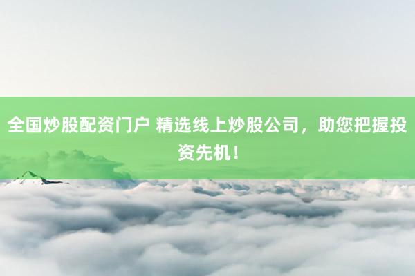 全国炒股配资门户 精选线上炒股公司，助您把握投资先机！