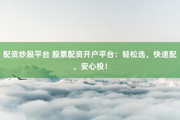 配资炒股平台 股票配资开户平台：轻松选，快速配，安心投！