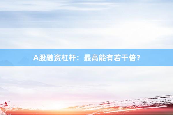A股融资杠杆：最高能有若干倍？
