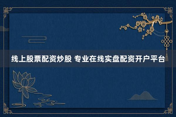 线上股票配资炒股 专业在线实盘配资开户平台
