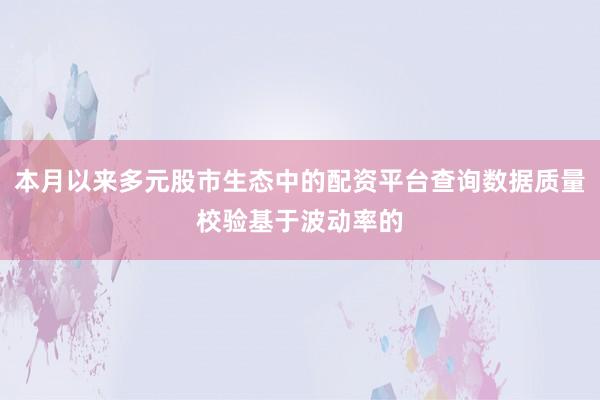 本月以来多元股市生态中的配资平台查询数据质量校验基于波动率的