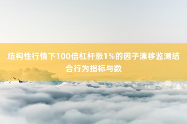 结构性行情下100倍杠杆涨1%的因子漂移监测结合行为指标与数