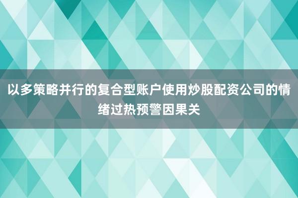 以多策略并行的复合型账户使用炒股配资公司的情绪过热预警因果关