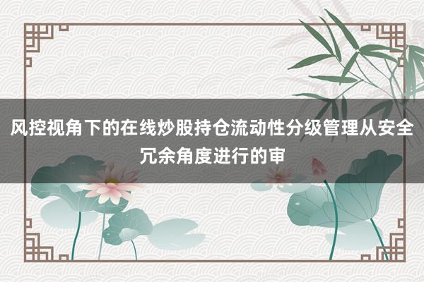 风控视角下的在线炒股持仓流动性分级管理从安全冗余角度进行的审