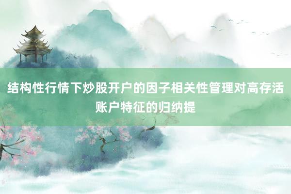 结构性行情下炒股开户的因子相关性管理对高存活账户特征的归纳提