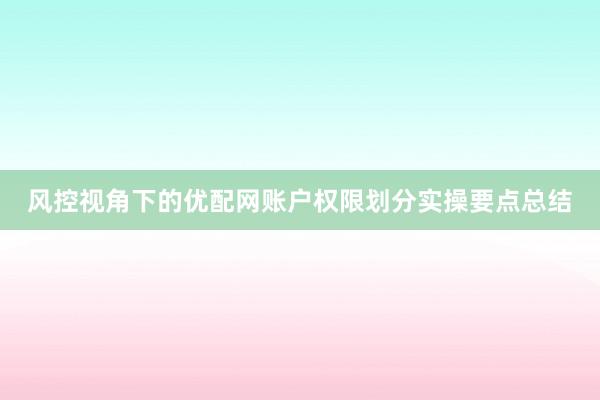 风控视角下的优配网账户权限划分实操要点总结